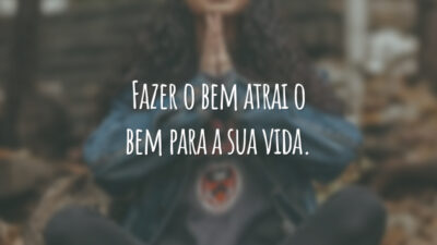 Fazer o bem atrai o bem para a sua vida.