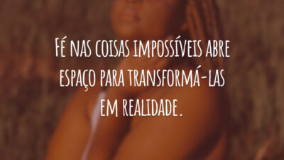 Fé nas coisas impossíveis abre espaço para transformá-las em realidade.
