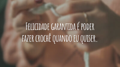 Felicidade garantida é poder fazer crochê quando eu quiser.