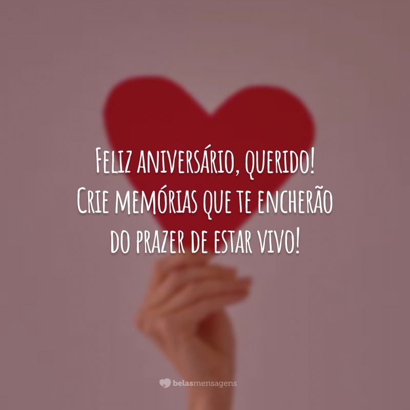 Feliz aniversário, querido! Crie memórias que te encherão do prazer de estar vivo!