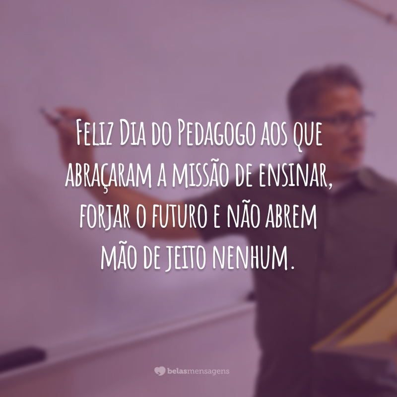 Feliz Dia do Pedagogo aos que abraçaram a missão de ensinar, forjar o futuro e não abrem mão de jeito nenhum.