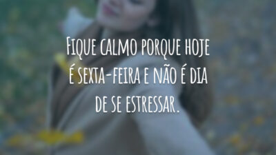 Fique calmo porque hoje é sexta-feira e não é dia de se estressar.