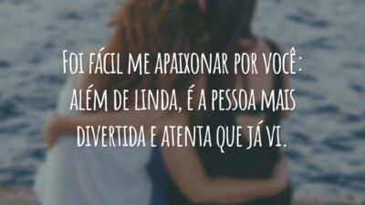 Foi fácil me apaixonar por você: além de linda, é a pessoa mais divertida e atenta que já vi.