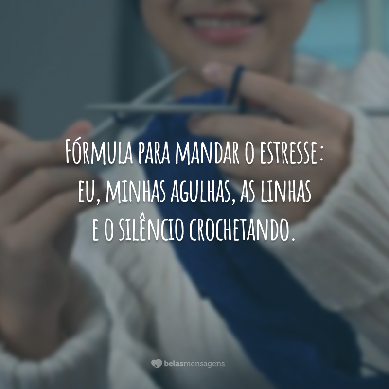 Fórmula para mandar o estresse: eu, minhas agulhas, as linhas e o silêncio crochetando.