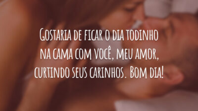 Gostaria de ficar o dia todinho na cama com você, meu amor, curtindo seus carinhos. Bom dia!