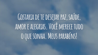Gostaria de te desejar paz, saúde, amor e alegrias. Você merece tudo o que sonha. Meus parabéns!