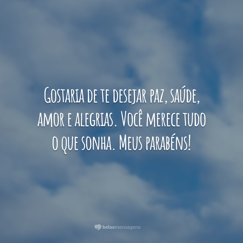 Gostaria de te desejar paz, saúde, amor e alegrias. Você merece tudo o que sonha. Meus parabéns!