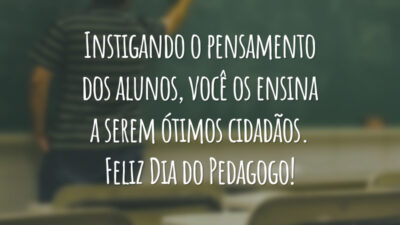 Instigando o pensamento dos alunos, você os ensina a serem ótimos cidadãos. Feliz Dia do Pedagogo!