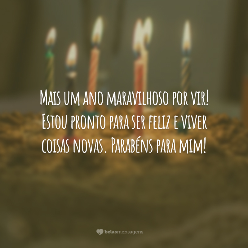 Mais um ano maravilhoso por vir! Estou pronto para ser feliz e viver coisas novas. Parabéns para mim!