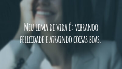 Meu lema de vida é: vibrando felicidade e atraindo coisas boas.
