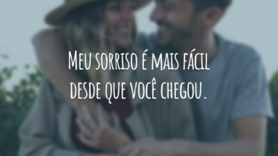Meu sorriso é mais fácil desde que você chegou.