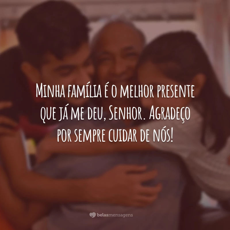 Minha família é o melhor presente que já me deu, Senhor. Agradeço por sempre cuidar de nós!