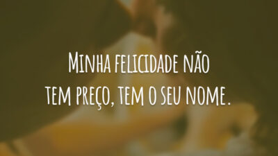 Minha felicidade não tem preço, tem o seu nome.