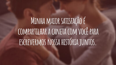 Minha maior satisfação é compartilhar a caneta com você para escrevermos nossa história juntos.