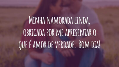 Minha namorada linda, obrigada por me apresentar o que é amor de verdade. Bom dia!