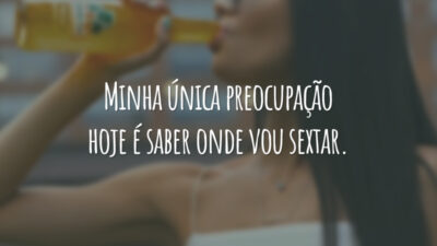Minha única preocupação hoje é saber onde vou sextar.