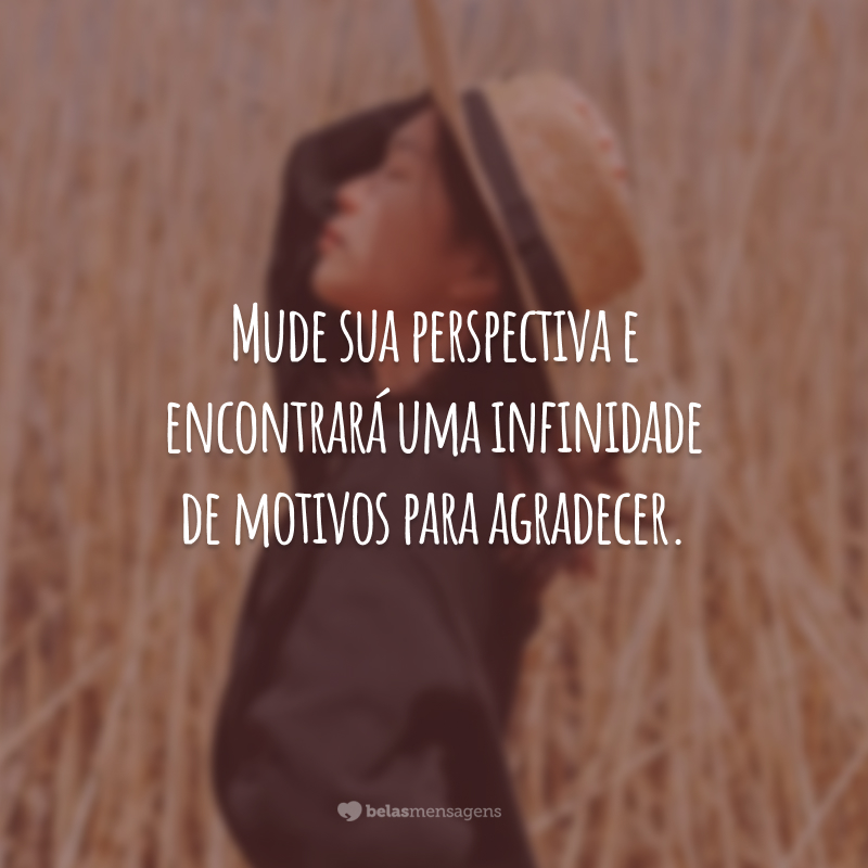 Mude sua perspectiva e encontrará uma infinidade de motivos para agradecer.