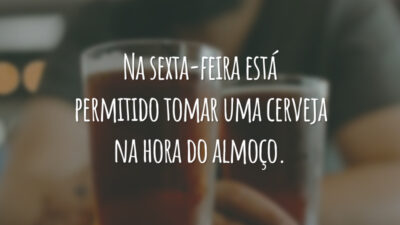 Na sexta-feira está permitido tomar uma cerveja na hora do almoço.