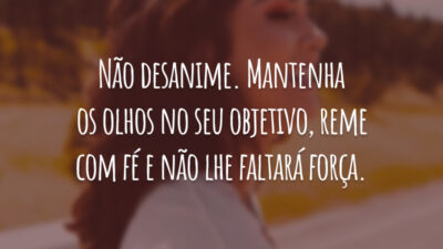 Não desanime. Mantenha os olhos no seu objetivo, reme com fé e não lhe faltará força.