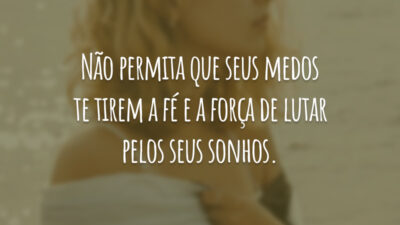 Não permita que seus medos te tirem a fé e a força de lutar pelos seus sonhos.