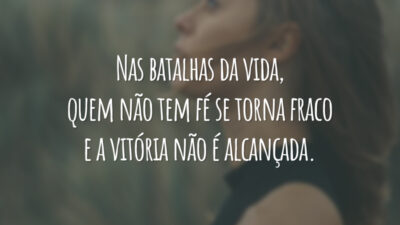 Nas batalhas da vida, quem não tem fé se torna fraco e a vitória não é alcançada.