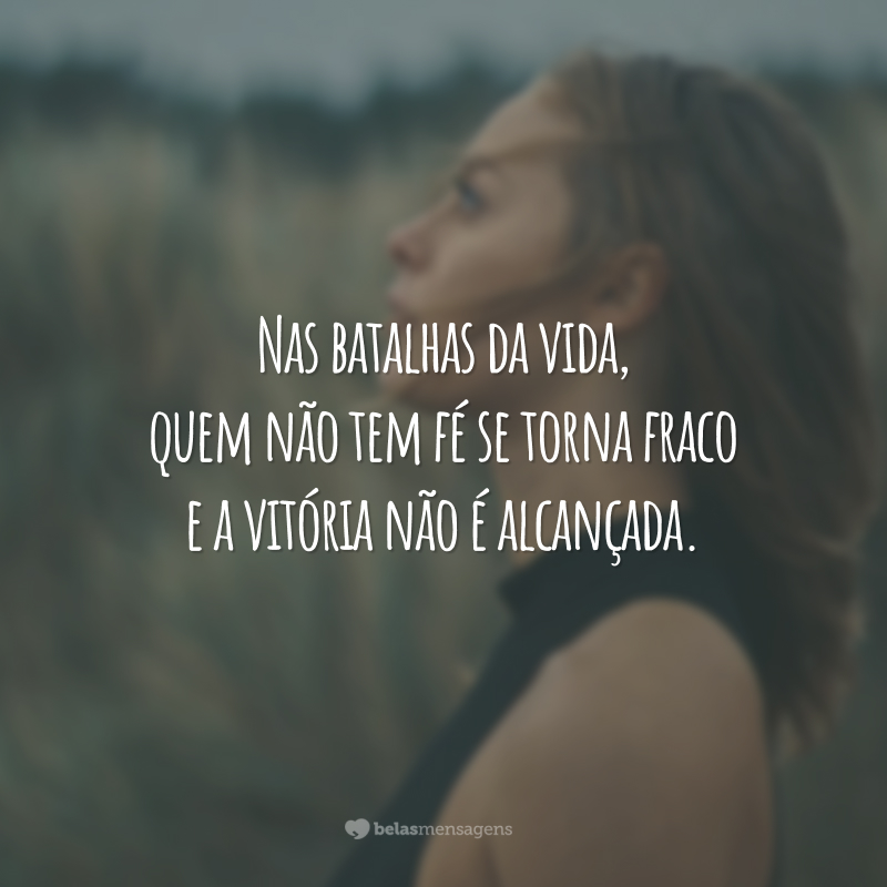 Nas batalhas da vida, quem não tem fé se torna fraco e a vitória não é alcançada.