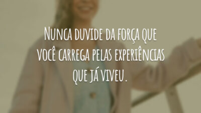Nunca duvide da força que você carrega pelas experiências que já viveu.
