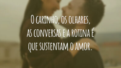 O carinho, os olhares, as conversas e a rotina é que sustentam o amor.