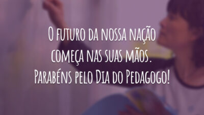 O futuro da nossa nação começa nas suas mãos. Parabéns pelo Dia do Pedagogo!