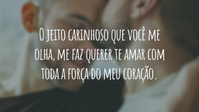 O jeito carinhoso que você me olha, me faz querer te amar com toda a força do meu coração.