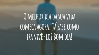 O melhor dia da sua vida começa agora. Já sabe como irá vivê-lo? Bom dia!