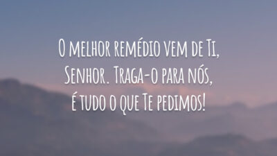 O melhor remédio vem de Ti, Senhor. Traga-o para nós, é tudo o que Te pedimos!