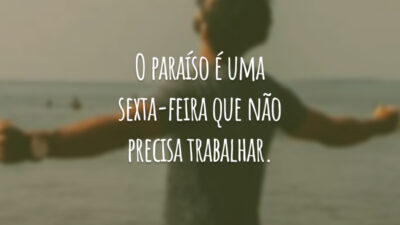 O paraíso é uma sexta-feira que não precisa trabalhar.