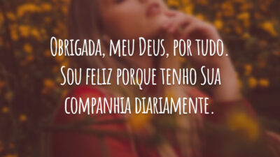 Obrigada, meu Deus, por tudo. Sou feliz porque tenho Sua companhia diariamente.