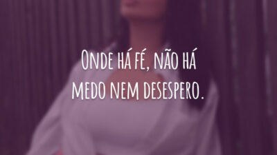 Onde há fé, não há medo nem desespero.