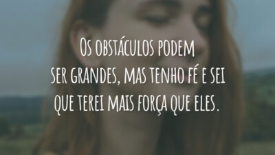 Os obstáculos podem ser grandes, mas tenho fé e sei que terei mais força que eles.