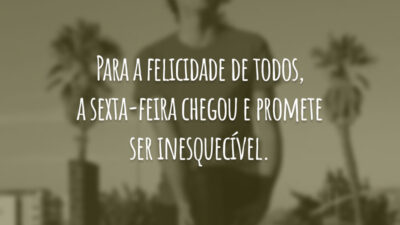 Para a felicidade de todos, a sexta-feira chegou e promete ser inesquecível.