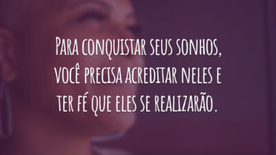 Para conquistar seus sonhos, você precisa acreditar neles e ter fé que eles se realizarão.