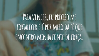 Para vencer, eu preciso me fortalecer e é por meio da fé que encontro minha fonte de força.