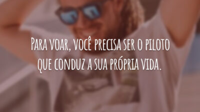 Para voar, você precisa ser o piloto que conduz a sua própria vida.