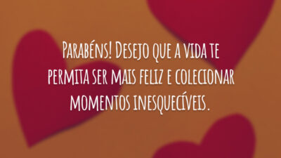 Parabéns! Desejo que a vida te permita ser mais feliz e colecionar momentos inesquecíveis.