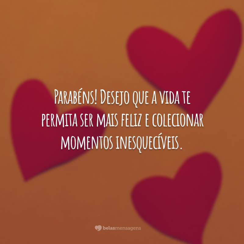 Parabéns! Desejo que a vida te permita ser mais feliz e colecionar momentos inesquecíveis.