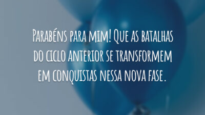 Parabéns para mim! Que as batalhas do ciclo anterior se transformem em conquistas nessa nova fase.