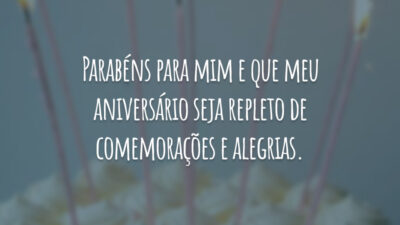 Parabéns para mim e que meu aniversário seja repleto de comemorações e alegrias.