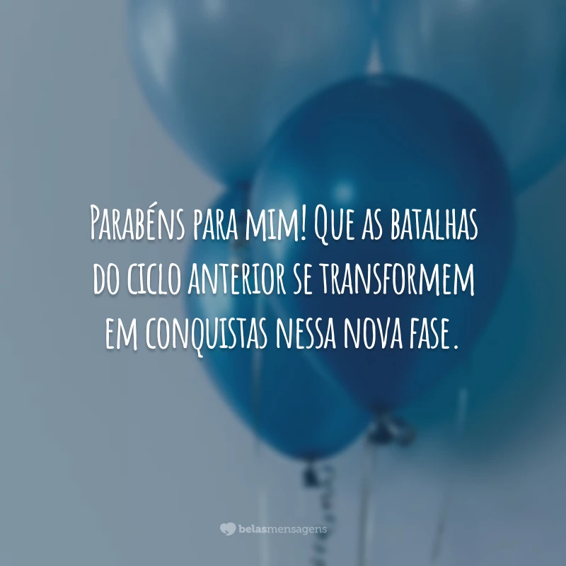 Parabéns para mim! Que as batalhas do ciclo anterior se transformem em conquistas nessa nova fase.