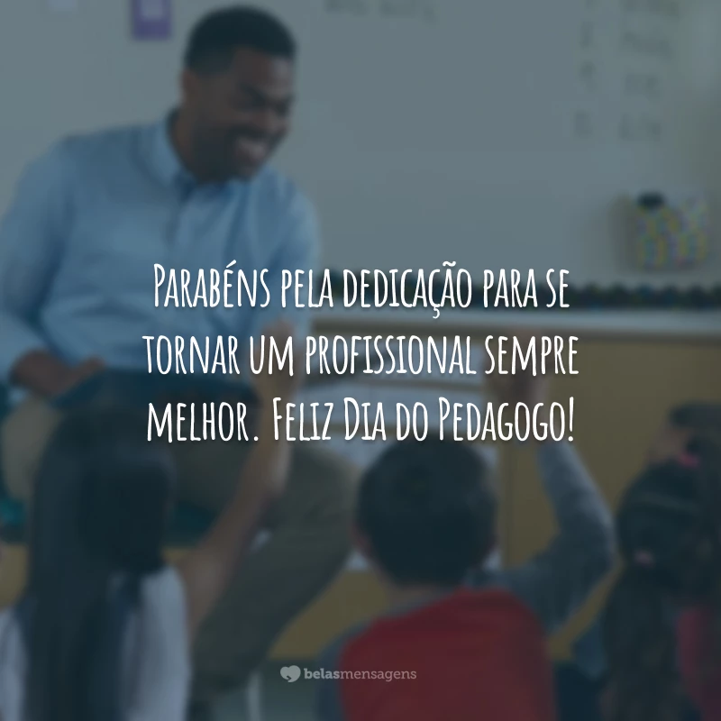 Parabéns pela dedicação para se tornar um profissional sempre melhor. Feliz Dia do Pedagogo!