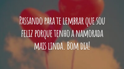 Passando para te lembrar que sou feliz porque tenho a namorada mais linda. Bom dia!