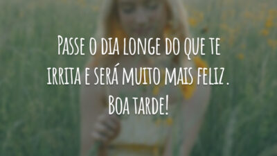 Passe o dia longe do que te irrita e será muito mais feliz. Boa tarde!