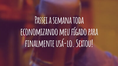 Passei a semana toda economizando meu fígado para finalmente usá-lo. Sextou!