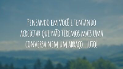 Pensando em você e tentando acreditar que não teremos mais uma conversa nem um abraço. Luto!